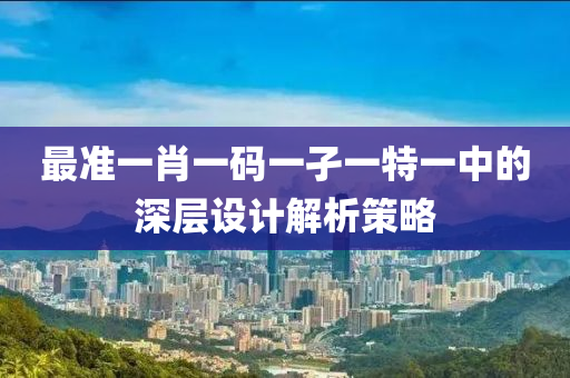 最準一肖一碼一孑一特一中的深層設(shè)計解析策略木工機械,設(shè)備,零部件