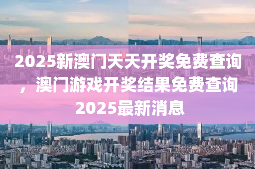 2025新澳門天天開獎免費查詢，澳門游戲開獎結(jié)果免費查詢 2025最新消息木工機械,設(shè)備,零部件