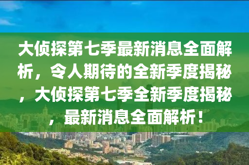 大偵探第七季最新消息全面解析，令人期待的全新季度揭秘，大偵探第七季全新季度揭秘，最新消息全面解析！木工機(jī)械,設(shè)備,零部件