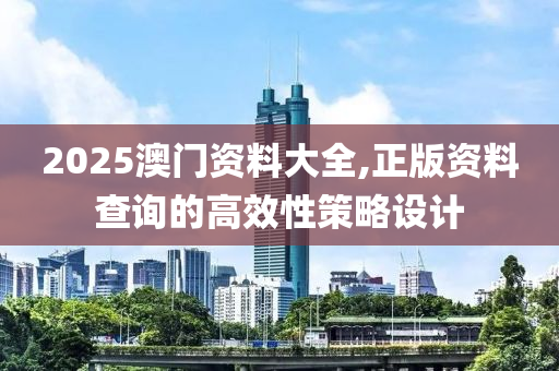 2025澳門資料大全,正版資料查詢的高效性策略設(shè)計(jì)木工機(jī)械,設(shè)備,零部件