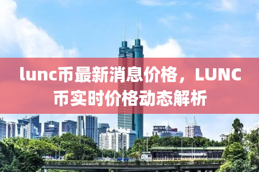 lunc幣最新消息價格，LUNC幣實時價格動態(tài)解析