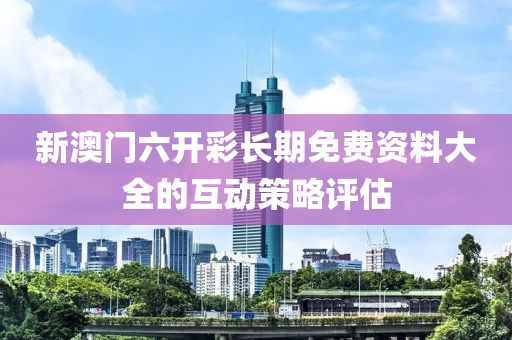 新澳門六開彩長期免費(fèi)資料大全的互動策略評估木工機(jī)械,設(shè)備,零部件