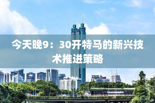 今天晚9：30開特馬的新興技術(shù)推進(jìn)策略木工機(jī)械,設(shè)備,零部件