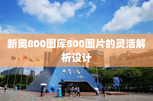 新奧800圖庫800圖片的靈活解析設計