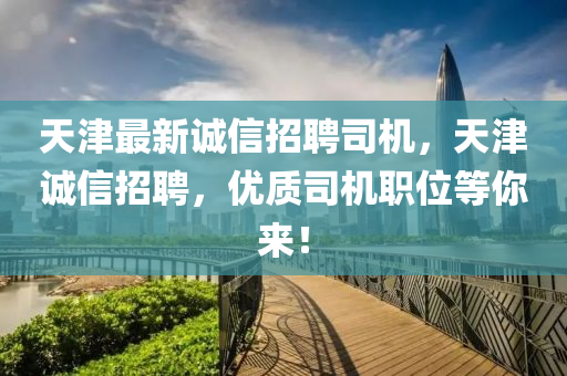 天津最新誠信招聘司機，天津誠信招聘，優(yōu)質(zhì)司機職位等你來！