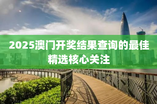 2025澳門開獎結(jié)果查詢的最佳精選核心關(guān)注木工機(jī)械,設(shè)備,零部件