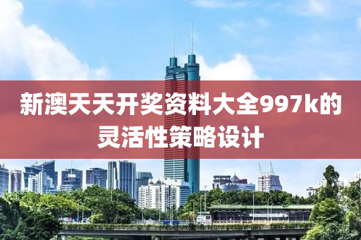 新澳天天開(kāi)獎(jiǎng)資料大全997k的靈活性策略設(shè)計(jì)