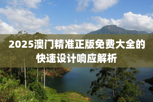 2025澳門精準(zhǔn)正版免費(fèi)大全的快速設(shè)計響應(yīng)解析