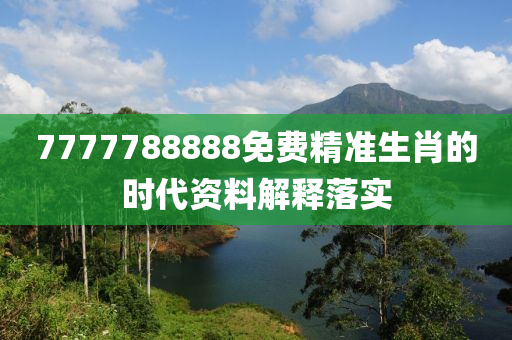 7777788888免費(fèi)精準(zhǔn)生肖的時代資料解釋落實(shí)