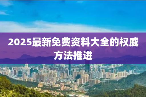 2025最新免費資料大全的權(quán)威方法推進