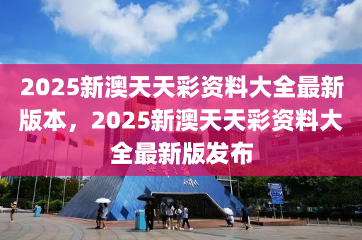 2025新澳天天彩資料大全最新版木工機械,設備,零部件本，2025新澳天天彩資料大全最新版發(fā)布