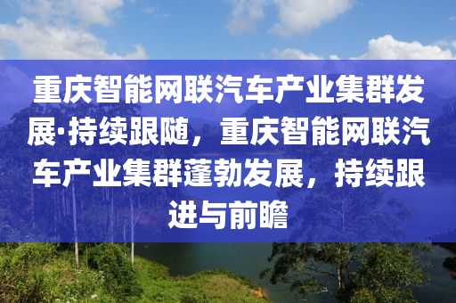 重慶智能網聯(lián)汽車產業(yè)集群發(fā)展·持續(xù)跟隨，重慶智能網聯(lián)汽車產業(yè)集群蓬勃發(fā)展，持續(xù)跟進與前瞻木工機械,設備,零部件