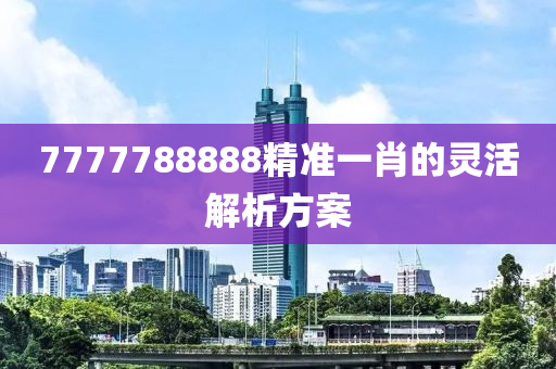 7777788888精準(zhǔn)一肖的靈活解析方案木工機械,設(shè)備,零部件