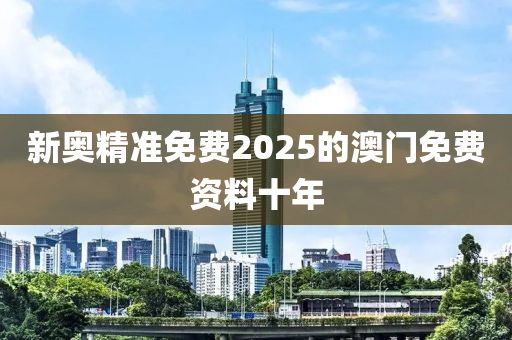 新奧精準免費2025的澳門免費資料十年