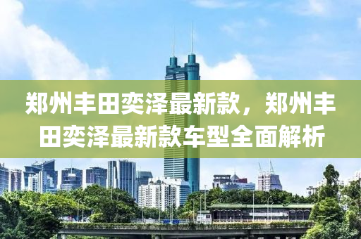 鄭州豐田奕澤最新款，鄭州豐田奕澤最新款車型全面解析木工機械,設備,零部件