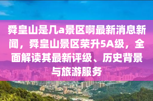 舜皇山是幾a景區(qū)啊最新消息新聞，舜皇山景區(qū)榮升5A級，全面解讀其最新評級、歷史背景與旅游服務(wù)木工機(jī)械,設(shè)備,零部件