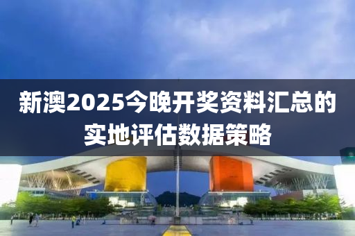 新澳2025今晚開獎(jiǎng)資料匯總的實(shí)地評(píng)估數(shù)據(jù)策略