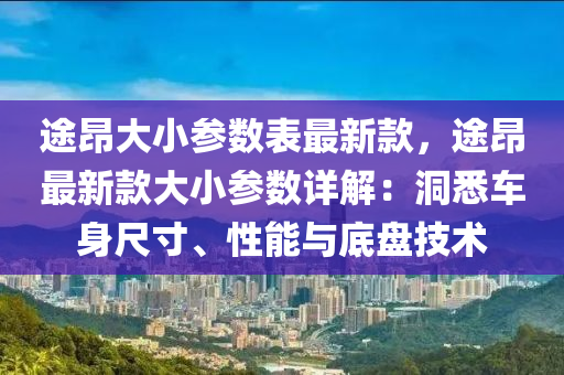 途昂大小參數(shù)表最新款，途昂最新款大小參數(shù)詳解：洞悉車身尺寸、性能與底盤技術(shù)