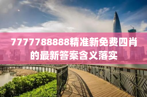 7777788888精準(zhǔn)新免費(fèi)四肖的最新答案含義落實