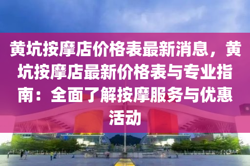 黃坑按摩店價(jià)格表最新消息，黃坑按摩店最新價(jià)格表與專業(yè)指南：全面了解按摩服務(wù)與優(yōu)惠活動(dòng)