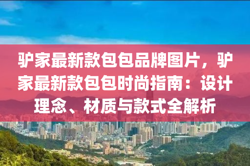 驢家最新款包包品牌圖片，驢家最新款包包時尚指南：設(shè)計(jì)理念、材質(zhì)與款式全解析