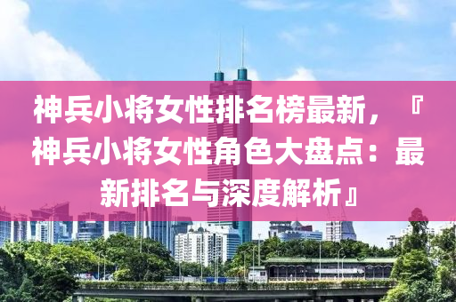 神兵小將女性排名榜最新，『神兵小將女性角色大盤點(diǎn)：最新排名與深度解析』