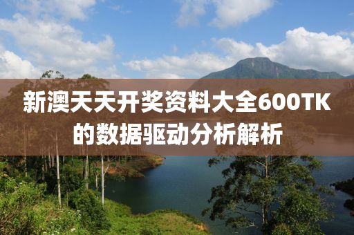 新澳天天開獎資料大全600TK的數(shù)據(jù)驅(qū)動分析解析