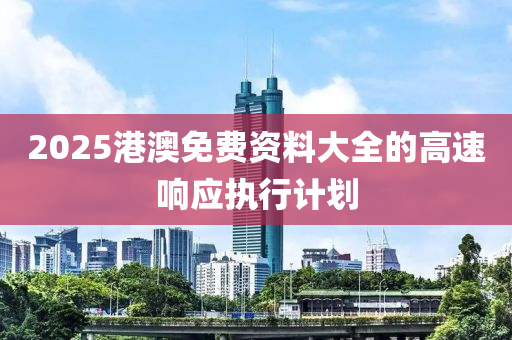 2025港澳免費資料大全的高速響應執(zhí)行計劃