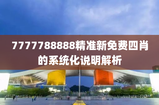 7777788888精準(zhǔn)新免費四肖的系統(tǒng)化說明解析