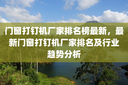 門窗打釘機廠家排名榜最新，最新門窗打釘機廠家排名及行業(yè)趨勢分析