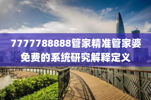 7777788888管家精準管家婆免費的系統(tǒng)研究解釋定義