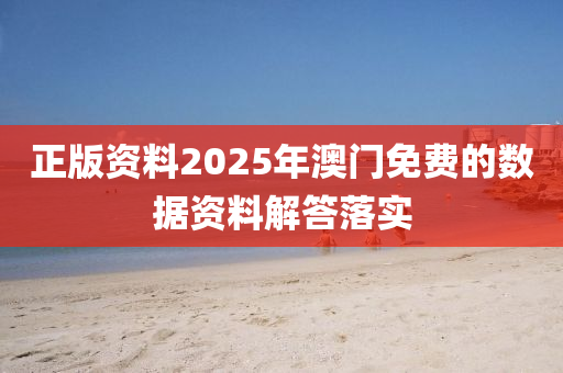 正版資料2025年澳門免費的數(shù)據(jù)資料解答落實