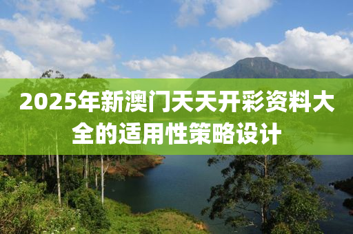 2025年新澳門天天開彩資料大全的適用性策略設計