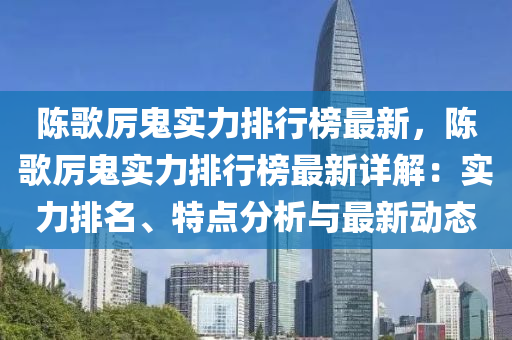 陳歌厲鬼實力排行榜最新，陳歌厲鬼實力排行榜最新詳解：實力排名、特點分析與最新動態(tài)