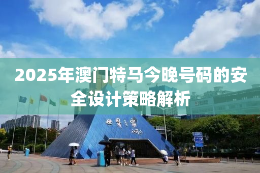 2025年澳門特馬今晚號碼的安全設(shè)計(jì)策略解析