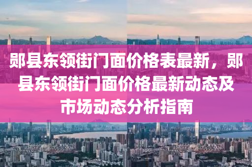 鄖縣東領(lǐng)街門面價格表最新，鄖縣東領(lǐng)街門面價格最新動態(tài)及市場動態(tài)分析指南