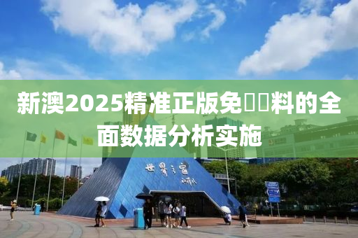 新澳2025精準(zhǔn)正版免費資料的全面數(shù)據(jù)分析實施