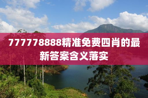 777778888精準(zhǔn)免費(fèi)四肖的最新答案含義落實(shí)