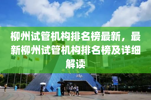 柳州試管機(jī)構(gòu)排名榜最新，最新柳州試管機(jī)構(gòu)排名榜及詳細(xì)解讀