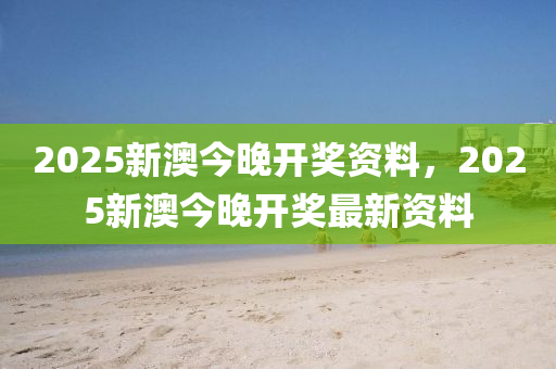 2025新澳今木工機械,設備,零部件晚開獎資料，2025新澳今晚開獎最新資料