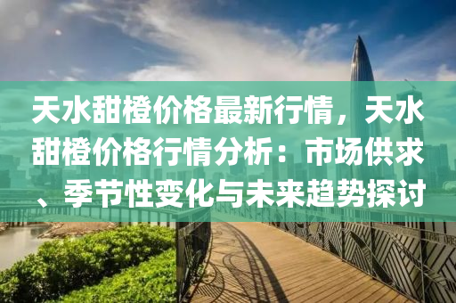 天水甜橙價格最新行情，天水甜橙價格行情分析：市場供求、季節(jié)性變化與未來趨勢探討木工機械,設(shè)備,零部件