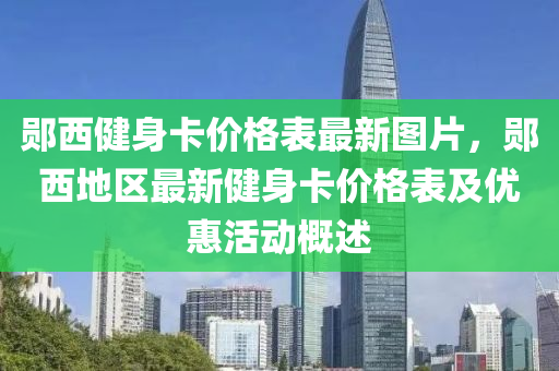 鄖西健身卡價格表最新圖片，鄖西地區(qū)最新健身卡價格表及優(yōu)惠活動概述木工機械,設(shè)備,零部件