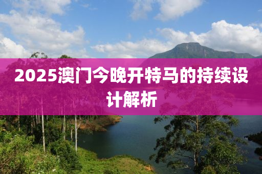 2025澳門今晚開(kāi)特馬的持續(xù)設(shè)計(jì)解析