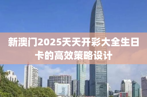 新澳門2025天天開彩大全生日卡的高效策略設(shè)計木工機械,設(shè)備,零部件