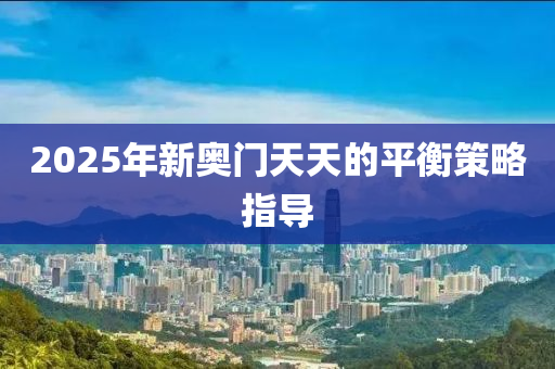 2025年新奧門天天的平衡策略指導(dǎo)