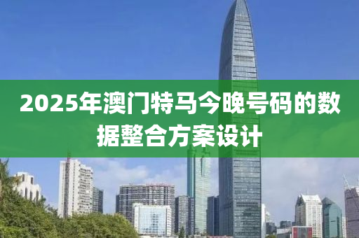 2025年澳門特馬今晚號碼的數(shù)據(jù)整合方案設(shè)木工機(jī)械,設(shè)備,零部件計