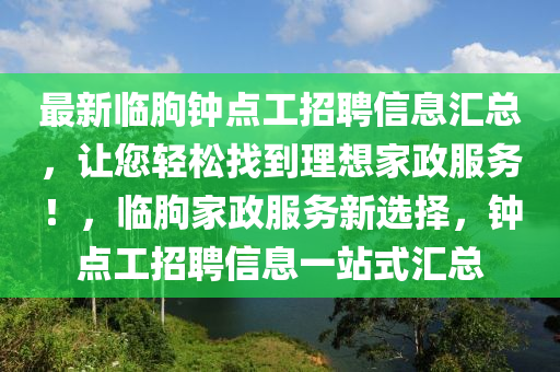 最新臨朐鐘點工招聘信息匯總，讓您輕松找到理想家政服務(wù)！，臨朐家政服務(wù)新選擇，鐘點工招聘信息一站式匯總木工機械,設(shè)備,零部件