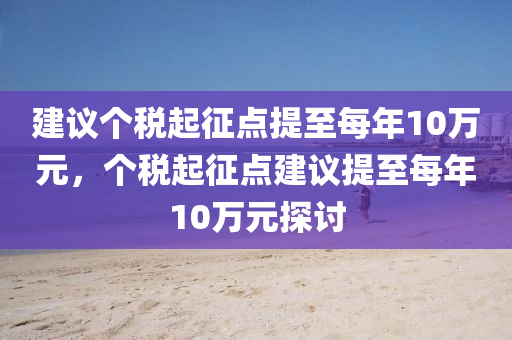 建議木工機械,設(shè)備,零部件個稅起征點提至每年10萬元，個稅起征點建議提至每年10萬元探討