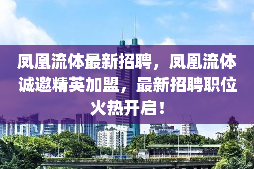 鳳凰流體最新招聘，鳳凰流體誠邀精英加盟，最新招聘職位火熱開啟！木工機(jī)械,設(shè)備,零部件