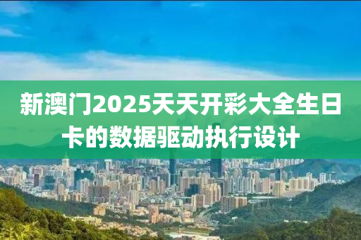 新澳門2025天天開彩大全生日卡的數(shù)據(jù)驅動執(zhí)行設計